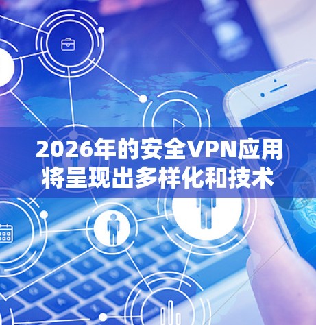 2026年的安全VPN应用将呈现出多样化和技术驱动的发展趋势。以下是一些预测和分析 2026年的安全VPN应用将呈现出多样化和技术驱动的发展趋势。以下是一些预测和分析