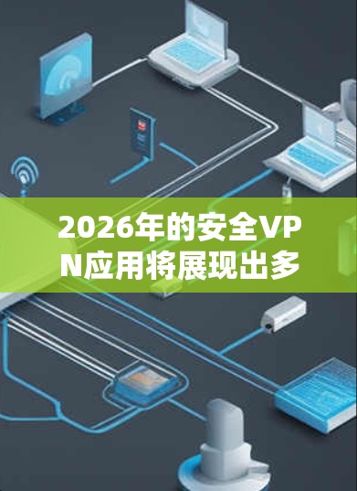 2026年的安全VPN应用将展现出多项创新和进步,满足日益增长的安全需求。以下是对这些应用可能特点的总结 2026年的安全VPN应用将展现出多项创新和进步,满足日益增长的安全需求。以下是对这些应用可能特点的总结