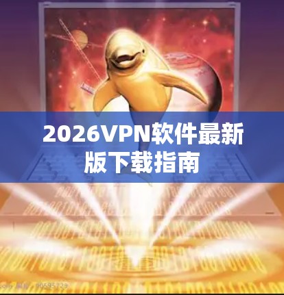2026VPN软件最新版下载指南 2026VPN软件最新版下载指南