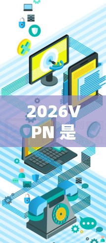 2026VPN 是一款网络加速和隐私保护软件,旨在帮助用户访问受限制的网站、保护网络隐私以及提高网络连接速度。以下是对 2026VPN 软件的最新版本体验和分析 2026VPN 是一款网络加速和隐私保护软件,旨在帮助用户访问受限制的网站、保护网络隐私以及提高网络连接速度。以下是对 2026VPN 软件的最新版本体验和分析