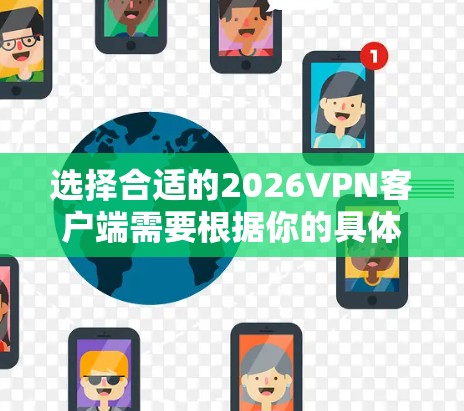 选择合适的2026VPN客户端需要根据你的具体需求和使用场景来决定。以下是一些常见的推荐和考虑因素