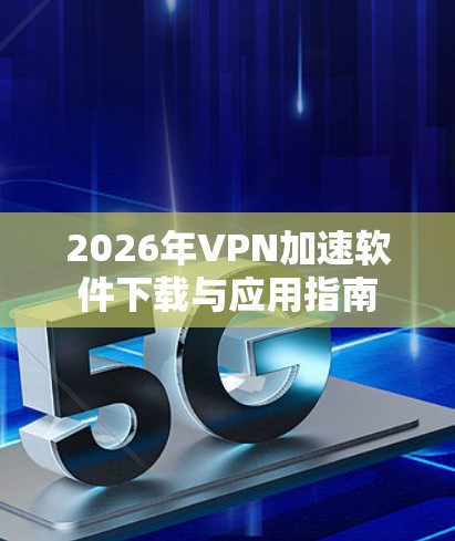 2026年VPN加速软件下载与应用指南 2026年VPN加速软件下载与应用指南