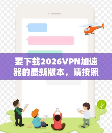 要下载2026VPN加速器的最新版本,请按照以下步骤操作 要下载2026VPN加速器的最新版本,请按照以下步骤操作