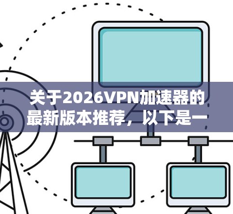 关于2026VPN加速器的最新版本推荐,以下是一些关键点和建议 关于2026VPN加速器的最新版本推荐,以下是一些关键点和建议