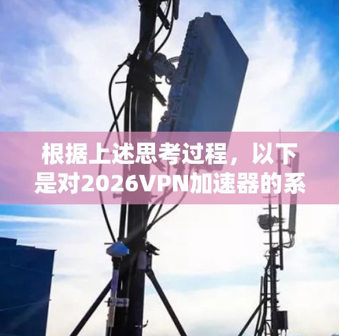 根据上述思考过程，以下是对2026VPN加速器的系统评估和总结