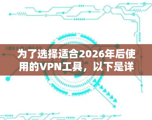 为了选择适合2026年后使用的VPN工具，以下是详细的步骤和推荐