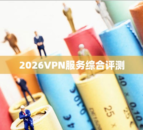 2026VPN服务综合评测 2026VPN服务综合评测