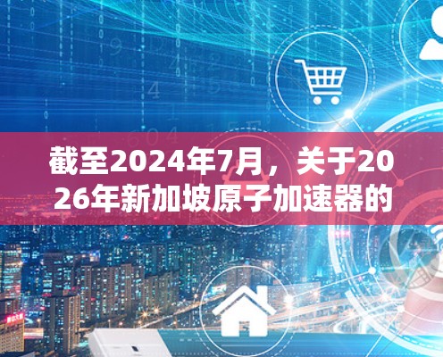 截至2024年7月,关于2026年新加坡原子加速器的具体计划尚未有官方或公开的详细信息。新加坡在原子加速器领域的发展近年来一直受到政府和科技界的关注,特别是在粒子物理、材料科学和医疗领域 截至2024年7月,关于2026年新加坡原子加速器的具体计划尚未有官方或公开的详细信息。新加坡在原子加速器领域的发展近年来一直受到政府和科技界的关注,特别是在粒子物理、材料科学和医疗领域