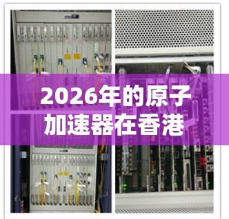 2026年的原子加速器在香港的发展前景看似乐观，结合当前科技趋势和香港的优势，以下是对香港原子加速器的分析