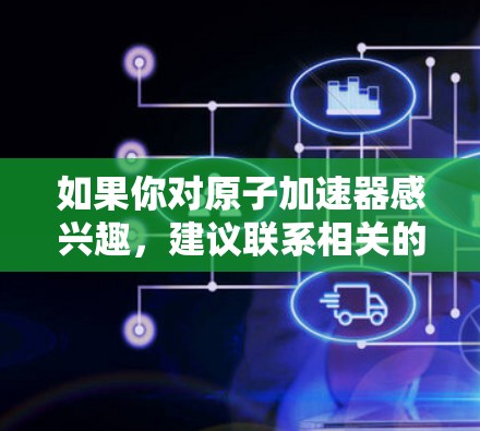 如果你对原子加速器感兴趣，建议联系相关的科研机构、大学实验室或高科技公司，了解他们的试用政策和合作机会。同时，也可以关注国际学术会议或科技展览，获取最新的信息和资源