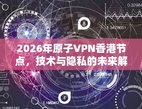 2026年原子VPN香港节点,技术与隐私的未来解析 2026年原子VPN香港节点,技术与隐私的未来解析