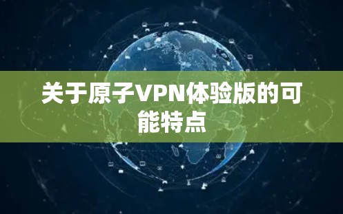 关于原子VPN体验版的可能特点 关于原子VPN体验版的可能特点