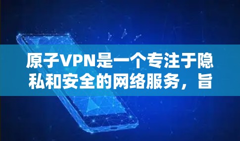 原子VPN是一个专注于隐私和安全的网络服务,旨在通过创新的技术保护用户的隐私和数据安全。到2026年,原子VPN可能会进一步扩展其全球节点网络,以满足日益增长的用户需求和市场需求 原子VPN是一个专注于隐私和安全的网络服务,旨在通过创新的技术保护用户的隐私和数据安全。到2026年,原子VPN可能会进一步扩展其全球节点网络,以满足日益增长的用户需求和市场需求