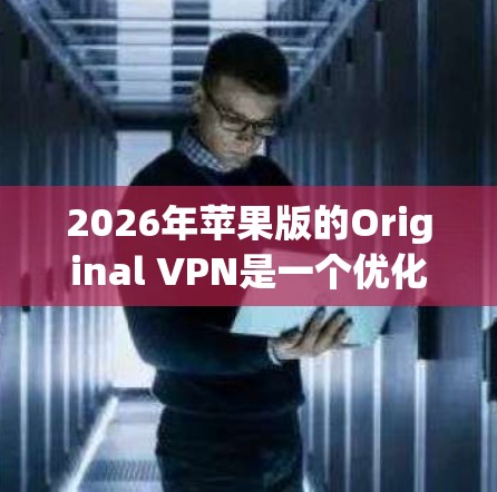 2026年苹果版的Original VPN是一个优化为苹果设备的高级VPN服务,提供了强大的安全性和隐私保护功能。以下是对其的详细分析 2026年苹果版的Original VPN是一个优化为苹果设备的高级VPN服务,提供了强大的安全性和隐私保护功能。以下是对其的详细分析
