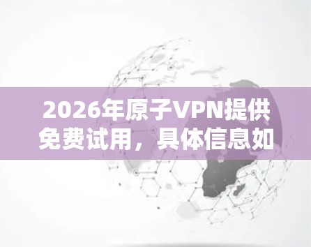 2026年原子VPN提供免费试用,具体信息如下 2026年原子VPN提供免费试用,具体信息如下