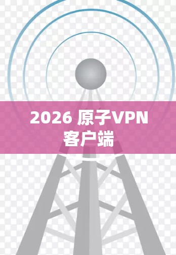 2026 原子VPN客户端 2026 原子VPN客户端