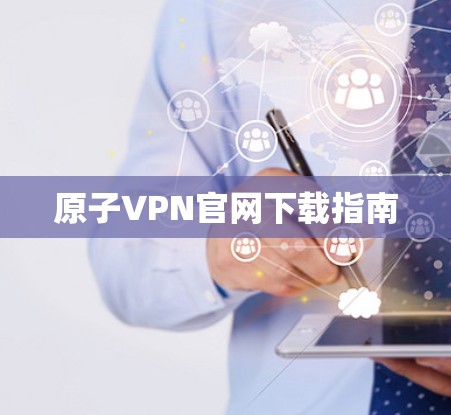 原子VPN官网下载指南