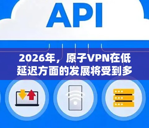 2026年,原子VPN在低延迟方面的发展将受到多重因素的影响,以下是对这一问题的详细分析和展望 2026年,原子VPN在低延迟方面的发展将受到多重因素的影响,以下是对这一问题的详细分析和展望