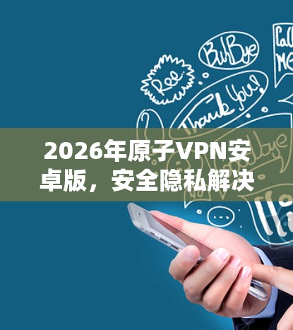 2026年原子VPN安卓版，安全隐私解决方案