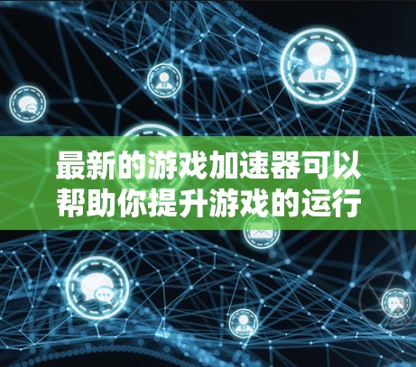 最新的游戏加速器可以帮助你提升游戏的运行效率和画质,以下是一些最新的游戏加速器及其特点 最新的游戏加速器可以帮助你提升游戏的运行效率和画质,以下是一些最新的游戏加速器及其特点