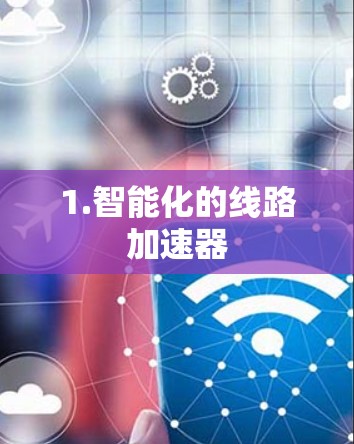 1.智能化的线路加速器 1.智能化的线路加速器