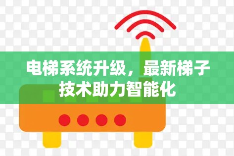 电梯系统升级,最新梯子技术助力智能化 电梯系统升级,最新梯子技术助力智能化
