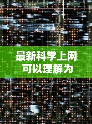 最新科学上网 可以理解为获取最新科学新闻、研究论文或其他科学相关信息的方法和资源。以下是一些推荐的途径和资源 最新科学上网 可以理解为获取最新科学新闻、研究论文或其他科学相关信息的方法和资源。以下是一些推荐的途径和资源