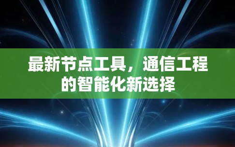 最新节点工具,通信工程的智能化新选择 最新节点工具,通信工程的智能化新选择
