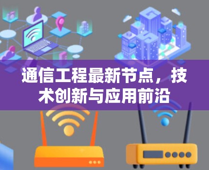 通信工程最新节点,技术创新与应用前沿 通信工程最新节点,技术创新与应用前沿
