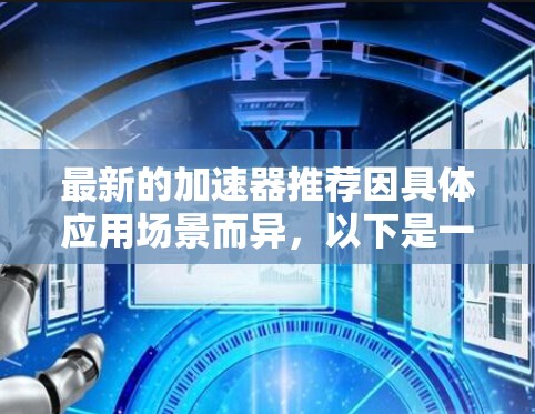 最新的加速器推荐因具体应用场景而异,以下是一些在不同领域中备受关注的最新加速器 最新的加速器推荐因具体应用场景而异,以下是一些在不同领域中备受关注的最新加速器