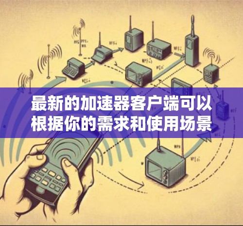 最新的加速器客户端可以根据你的需求和使用场景来选择。以下是一些常见的加速器客户端及其最新版本信息 最新的加速器客户端可以根据你的需求和使用场景来选择。以下是一些常见的加速器客户端及其最新版本信息