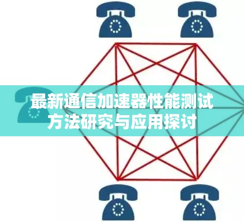 最新通信加速器性能测试方法研究与应用探讨 最新通信加速器性能测试方法研究与应用探讨