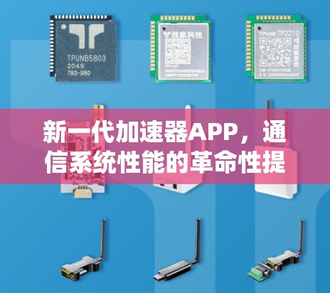 新一代加速器APP，通信系统性能的革命性提升
