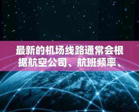 最新的机场线路通常会根据航空公司、航班频率、目的地需求等因素进行调整和更新。如果你想了解最新的机场线路信息,可以关注以下几个方面 最新的机场线路通常会根据航空公司、航班频率、目的地需求等因素进行调整和更新。如果你想了解最新的机场线路信息,可以关注以下几个方面