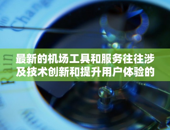 最新的机场工具和服务往往涉及技术创新和提升用户体验的改进。以下是一些最新的机场工具和服务的例子 最新的机场工具和服务往往涉及技术创新和提升用户体验的改进。以下是一些最新的机场工具和服务的例子