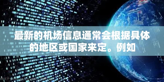 最新的机场信息通常会根据具体的地区或国家来定。例如 最新的机场信息通常会根据具体的地区或国家来定。例如