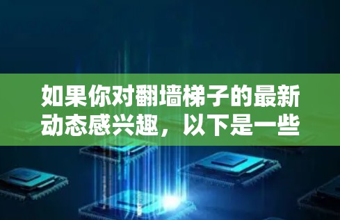 如果你对翻墙梯子的最新动态感兴趣，以下是一些可能的信息
