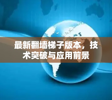最新翻墙梯子版本,技术突破与应用前景 最新翻墙梯子版本,技术突破与应用前景
