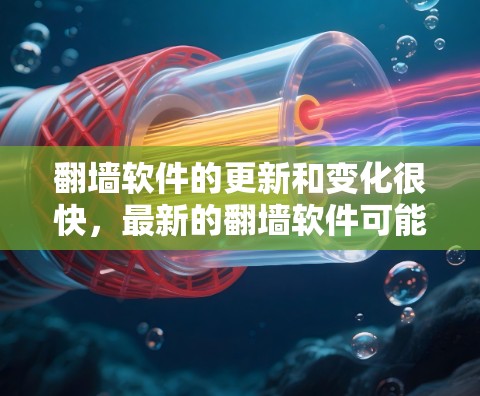 翻墙软件的更新和变化很快，最新的翻墙软件可能会有不同的功能和性能改进。以下是一些最新的翻墙软件和工具的信息