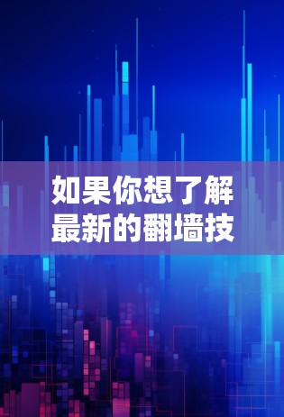 如果你想了解最新的翻墙技术或工具的排名,通常会有技术论坛、博客或一些技术分析网站提供相关信息。但请注意,这些信息可能涉及非法活动,使用前应谨慎考虑 如果你想了解最新的翻墙技术或工具的排名,通常会有技术论坛、博客或一些技术分析网站提供相关信息。但请注意,这些信息可能涉及非法活动,使用前应谨慎考虑