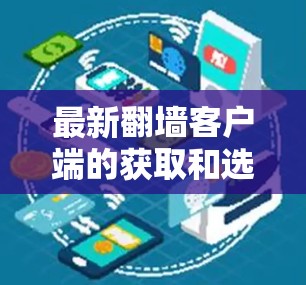 最新翻墙客户端的获取和选择可以按照以下步骤进行 最新翻墙客户端的获取和选择可以按照以下步骤进行
