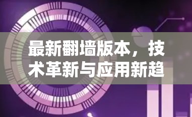 最新翻墙版本,技术革新与应用新趋势 最新翻墙版本,技术革新与应用新趋势