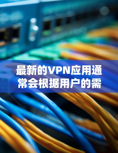 最新的VPN应用通常会根据用户的需求和市场的变化而不断更新。以下是一些最新的VPN应用和相关信息 最新的VPN应用通常会根据用户的需求和市场的变化而不断更新。以下是一些最新的VPN应用和相关信息