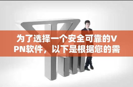 为了选择一个安全可靠的VPN软件，以下是根据您的需求整理的建议