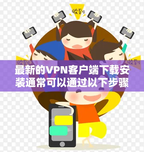 最新的VPN客户端下载安装通常可以通过以下步骤进行 最新的VPN客户端下载安装通常可以通过以下步骤进行