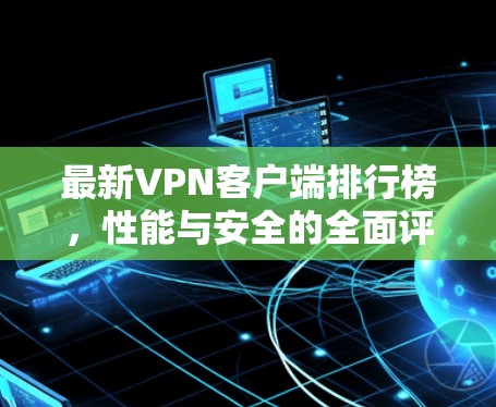 最新VPN客户端排行榜，性能与安全的全面评测