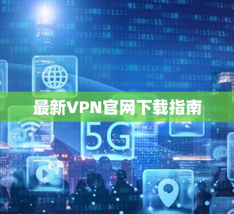 最新VPN官网下载指南 最新VPN官网下载指南