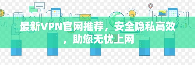 最新VPN官网推荐,安全隐私高效,助您无忧上网 最新VPN官网推荐,安全隐私高效,助您无忧上网