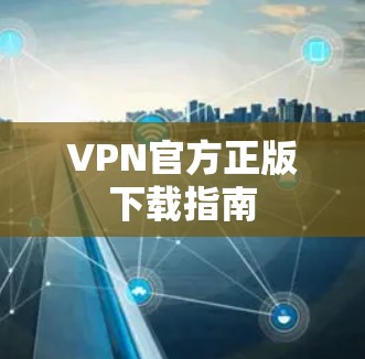 VPN官方正版下载指南 VPN官方正版下载指南