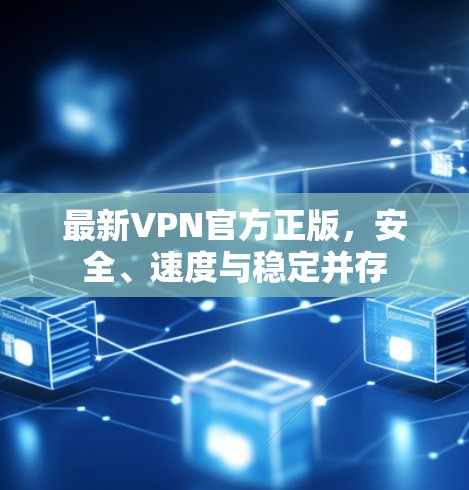 最新VPN官方正版,安全、速度与稳定并存 最新VPN官方正版,安全、速度与稳定并存